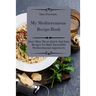 My Mediterranean Recipe Book: Don't Miss These Quick And Easy Recipes To Make Incredible Mediterranean Appetizers