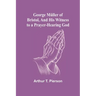 George Müller of Bristol, and His Witness to a Prayer-Hearing God