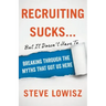 Recruiting Sucks...But It Doesn't Have To: Breaking Through the Myths That Got Us Here