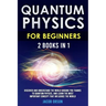 Quantum Physics for Beginners: 2 Books in 1: Discover and Understand the World Around you Thanks to Quantum Physics, And Learn The Most Important Con