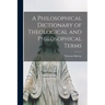 A Philosophical Dictionary of Theological and Philosophical Terms [microform]