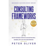 Consulting Frameworks: Use on your next startup, in an existing small business, or to ace the case interview