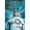 The Ambient Christ: The Untold Story of God in Science, Scripture, and Spirituality