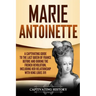 Marie Antoinette: A Captivating Guide to the Last Queen of France Before and During the French Revolution, Including Her Relationship wi