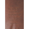 A Guide to Making Leather Handbags - A Collection of Historical Articles on Designs and Methods for Making Leather Bags