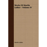 Works Of Martin Luther - Volume IV