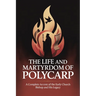 The Life and Martyrdom of Polycarp: A Complete Account of the Early Church Bishop and His Legacy (Grapevine Press)