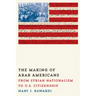The Making of Arab Americans: From Syrian Nationalism to U.S. Citizenship
