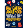 Navigating Adulthood: Essential Life Skills For Teenage Boys - A Practical Guide To Thrive In The Modern World