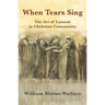 When Tears Sing: The Art of Lament in Christian Community