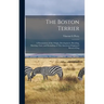The Boston Terrier; a Presentation of the Origin, Development, Breeding, Showing, Care, and Kenneling of This American-originated Breed of Dog