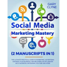 Social Media Marketing Mastery (2 Manuscripts in 1): The Ultimate Practical Guide to Marketing, Advertising, Growing Your Business and Becoming an Inf