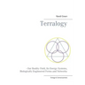 Terralogy: - Our Reality Field, Its Energy Systems, Biologically Engineered Forms and Networks