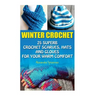 Winter Crochet: 25 Superb Crochet Scarves, Hats and Gloves for Your Warm Comfort: (Crochet For Women, Modern Crochet, Crochet Stitches