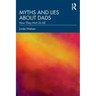 Myths and Lies about Dads: How They Hurt Us All