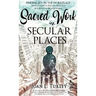 Sacred Work in Secular Places: Finding Joy in The Workplace: An Invitation To Partner With God in A Beautiful Broken World