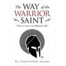 The Way of the Warrior Saint: How to Live a Crucifixional Life