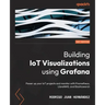 Building IoT Visualizations using Grafana: Power up your IoT projects and monitor with Prometheus, LibreNMS, and Elasticsearch