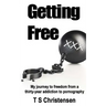 Getting Free: My journey to freedom from a thirty-year addiction to pornography