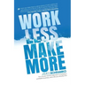 Work Less, Make More: The counter-intuitive approach to building a profitable business, and a life you actually love