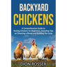 Backyard Chickens: A Comprehensive Guide to Raising Chickens for Beginners, Including Tips on Choosing a Breed and Building the Coop