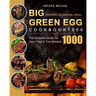 Big Green Egg Ceramic Charcoal Grill Cookbook 1000: The Complete Guide To 1000 Days Tried & True Recipes