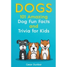 Dogs: 101 Amazing Dog Fun Facts And Trivia For Kids Learn To Love and Train The Perfect Dog (WITH 40+ PHOTOS!)