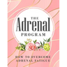 The Adrenal Program: How To Beat Adrenal Fatigue