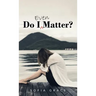Do I Even Matter?