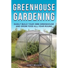 Greenhouse Gardening: Easily Build Your Own Greenhouse and Grow Food All-Year-Round