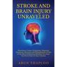 Stroke and Brain Injury Unraveled: Prevention, Causes, Symptoms, Diagnosis, Treatment, Recovery and Rehabilitation of One of the Most Debilitating Mal