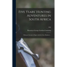Five Years' Hunting Adventures in South Africa: Being an Account of Sport With the Lion, Elephant ...; 1892