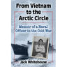 From Vietnam to the Arctic Circle: Memoir of a Naval Officer in the Cold War