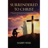 Surrendered To Christ: A Daily Devotional Guide Examining what it means to be a True Christ Follower as seen through the life and Ministry of