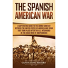 The Spanish-American War: A Captivating Guide to the Armed Conflict Between the United States of America and Spain That Took Place after the U.S