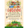 Gardening For Complete Beginners: Why, What and How To Start Planting In 7 Days!