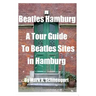 Beatles Hamburg: A Travel Guide to Beatles Sites in Hamburg Germany