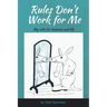 Rules Don't Work for Me: My Code for Business and Life