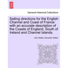 Sailing Directions for the English Channel and Coast of France: With an Accurate Description of the Coasts of England, South of Ireland and Channel Is