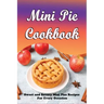 Mini Pie Cookbook: Sweet and Savory Mini Pies Recipes For Every Occasion: Mini Pies Recipes To Make Again And Again