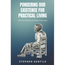 Pondering Our Existence for Practical Living: Evidence Analyzed by Science and Logic
