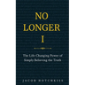 No Longer I: The Life-Changing Power of Simply Believing the Truth