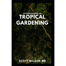 The Essential Book on Tropical Gardening: The Complete Guide On How to Plant And Maintain a Tropical Garden