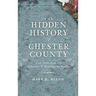 The Hidden History of Chester County: Lost Tales from the Delaware & Brandywine Valleys