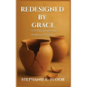ReDesigned by Grace: A 50-Day Journey from Brokenness to Purpose