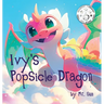 Ivy's Popsicle Dragon: A heartwarming picture book about how everything we imagine is real