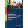 A Study Guide for Juan Felipe Herrera's "Everyday We Get More Illegal"