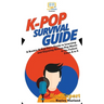 K-Pop Survival Guide: A Rookie K-Pop Fan's Guide to Learning and Enjoying Korean Pop Music to the Fullest From A to Z