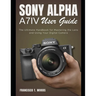 Sony Alpha A7 IV User Guide: The Ultimate Handbook for Mastering the Lens and Using Your Digital Camera