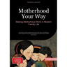 Motherhood Your Way: Making Motherhood Work in Modern Family Life: A Practical Guide to Maternity Leave, Self-Care, and Building Strong Mother-Child B